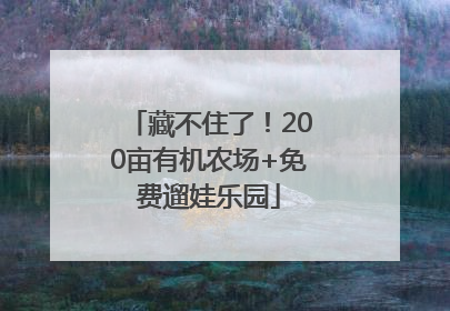 藏不住了！200亩有机农场+免费遛娃乐园