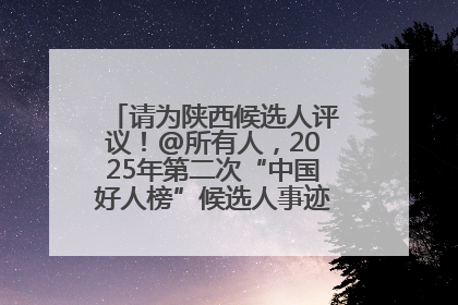 请为陕西候选人评议！@所有人，2025年第二次“中国好人榜”候选人事迹展示评议开始