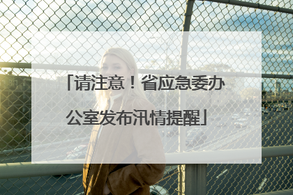 请注意！省应急委办公室发布汛情提醒
