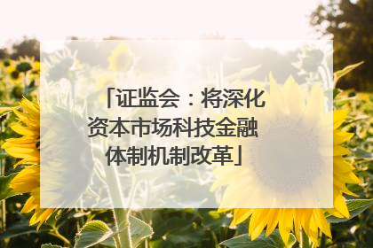 证监会：将深化资本市场科技金融体制机制改革