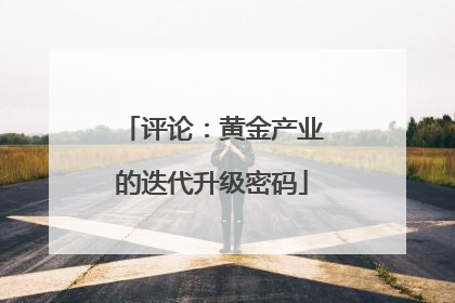 评论：黄金产业的迭代升级密码