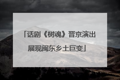 话剧《树魂》晋京演出 展现闽东乡土巨变