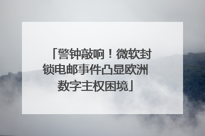 警钟敲响！微软封锁电邮事件凸显欧洲数字主权困境