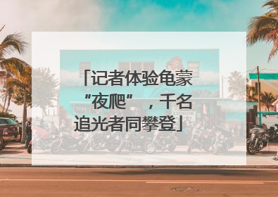 记者体验龟蒙“夜爬”，千名追光者同攀登