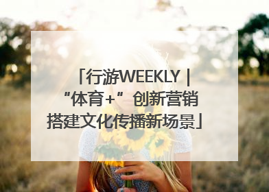 行游WEEKLY｜“体育+”创新营销 搭建文化传播新场景