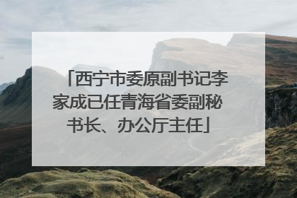 西宁市委原副书记李家成已任青海省委副秘书长、办公厅主任