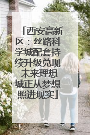 西安高新区：丝路科学城配套持续升级兑现 未来理想城正从梦想照进现实