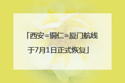 西安=铜仁=厦门航线于7月1日正式恢复