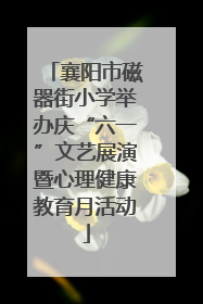 襄阳市磁器街小学举办庆“六一”文艺展演暨心理健康教育月活动