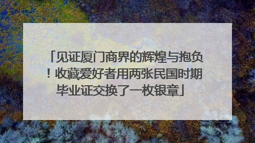 见证厦门商界的辉煌与抱负！收藏爱好者用两张民国时期毕业证交换了一枚银章