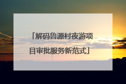 解码鲁源村夜游项目审批服务新范式