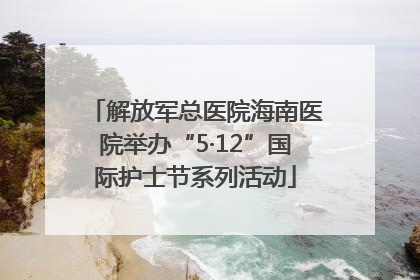 解放军总医院海南医院举办“5·12”国际护士节系列活动