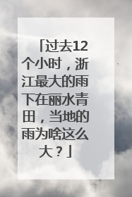 过去12个小时，浙江最大的雨下在丽水青田，当地的雨为啥这么大？