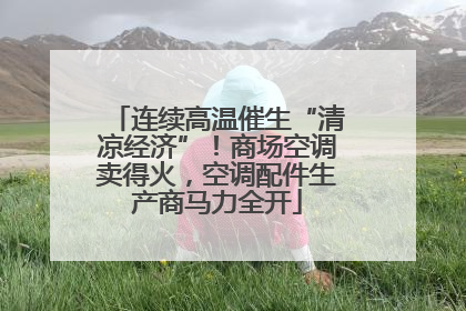 连续高温催生“清凉经济”！商场空调卖得火，空调配件生产商马力全开