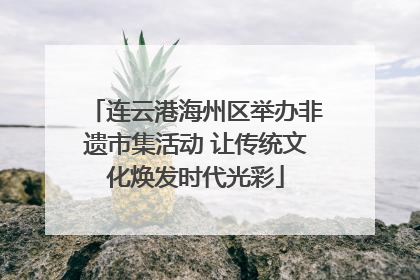连云港海州区举办非遗市集活动 让传统文化焕发时代光彩