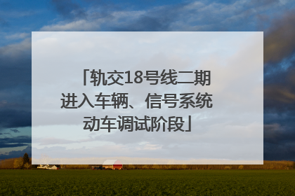 轨交18号线二期进入车辆、信号系统动车调试阶段