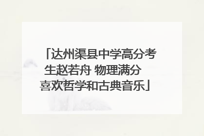 达州渠县中学高分考生赵若舟 物理满分 喜欢哲学和古典音乐