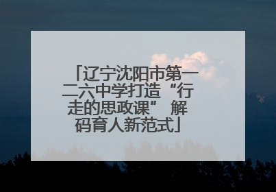 辽宁沈阳市第一二六中学打造“行走的思政课” 解码育人新范式