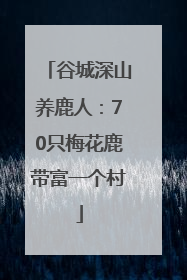 谷城深山养鹿人：70只梅花鹿带富一个村