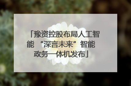 豫资控股布局人工智能 “深言未来”智能政务一体机发布