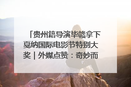 贵州籍导演毕赣拿下戛纳国际电影节特别大奖｜外媒点赞：奇妙而广阔的纯粹电影梦