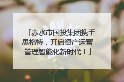 赤水市国投集团携手思格特，开启资产运营管理智能化新时代！