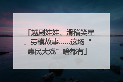 越剧娃娃、滑稽笑星、劳模故事……这场“惠民大戏”啥都有