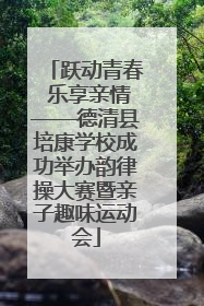 跃动青春 乐享亲情——德清县培康学校成功举办韵律操大赛暨亲子趣味运动会