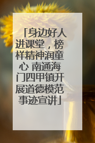 身边好人进课堂，榜样精神润童心 南通海门四甲镇开展道德模范事迹宣讲