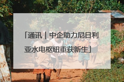 通讯｜中企助力尼日利亚水电枢纽重获新生