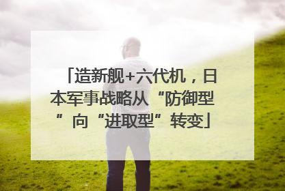 造新舰+六代机，日本军事战略从“防御型”向“进取型”转变