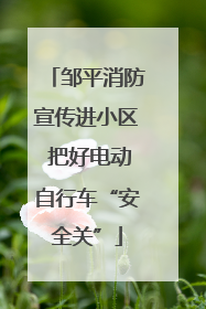 邹平消防宣传进小区 把好电动自行车“安全关”