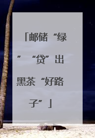 邮储“绿”“贷”出黑茶“好路子”