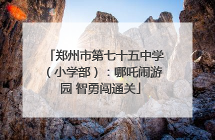 郑州市第七十五中学（小学部）：哪吒闹游园 智勇闯通关