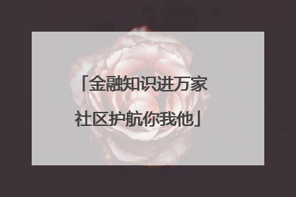 金融知识进万家 社区护航你我他