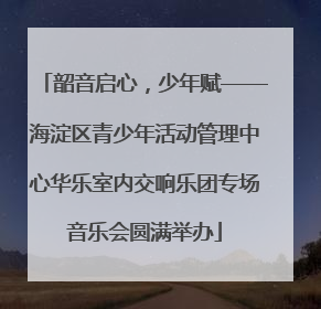 韶音启心，少年赋——海淀区青少年活动管理中心华乐室内交响乐团专场音乐会圆满举办