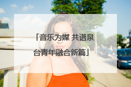 音乐为媒 共谱泉台青年融合新篇
