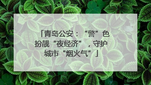 青岛公安：“警”色扮靓“夜经济”，守护城市“烟火气”