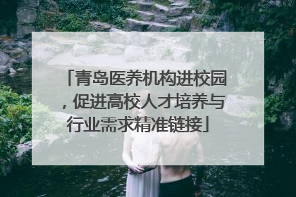 青岛医养机构进校园，促进高校人才培养与行业需求精准链接