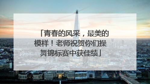 青春的风采，最美的模样！老师祝贺你们操舞锦标赛中获佳绩