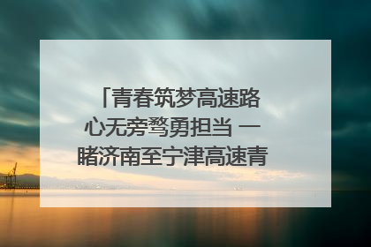 青春筑梦高速路 心无旁骛勇担当 一睹济南至宁津高速青年的young子