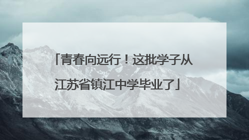 青春向远行！这批学子从江苏省镇江中学毕业了