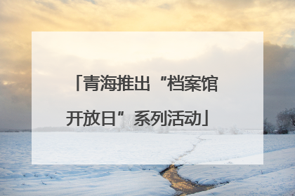 青海推出“档案馆开放日”系列活动