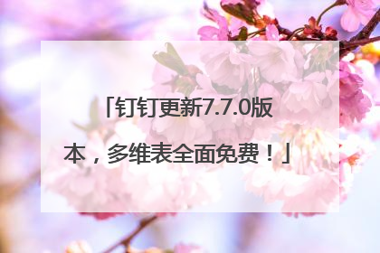 钉钉更新7.7.0版本，多维表全面免费！