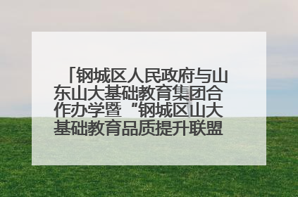 钢城区人民政府与山东山大基础教育集团合作办学暨“钢城区山大基础教育品质提升联盟”签约揭牌活动举行