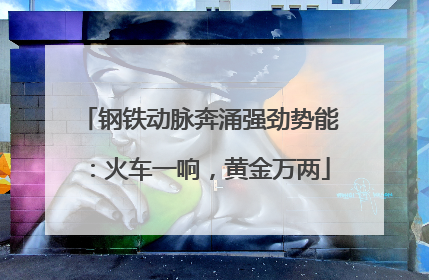 钢铁动脉奔涌强劲势能：火车一响，黄金万两