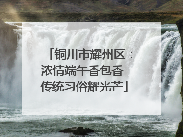 铜川市耀州区：浓情端午香包香 传统习俗耀光芒