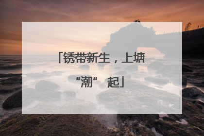 锈带新生，上塘 “潮” 起