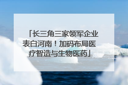 长三角三家领军企业表白河南！加码布局医疗智造与生物医药