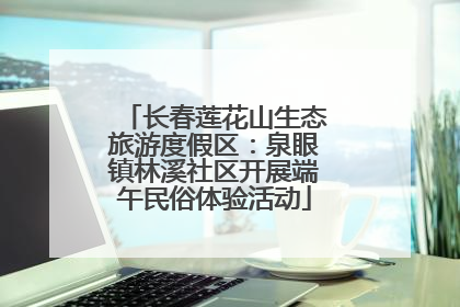 长春莲花山生态旅游度假区：泉眼镇林溪社区开展端午民俗体验活动